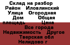 Склад на разбор. › Район ­ Иловлинский › Улица ­ Огородная › Дом ­ 25 › Общая площадь ­ 651 › Цена ­ 450 000 - Все города Недвижимость » Другое   . Тверская обл.,Нелидово г.